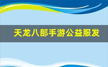 天龙八部手游公益服发布网(天龙八部手游官网)