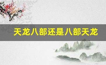 天龙八部还是八部天龙(天龙八部八部天龙集龙八部集部八龙) (2)