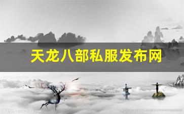 天龙sf发布网：天龙八部私服发布网(天龙八部官网首页)