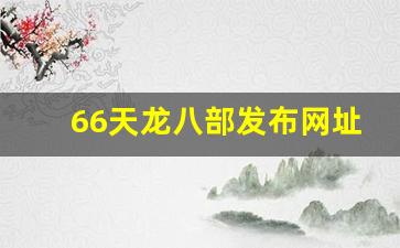 66天龙八部发布网址是多少(天龙八部全6)