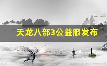 天龙八部3公益服发布网(天龙八部公益服发布网sf) (3)