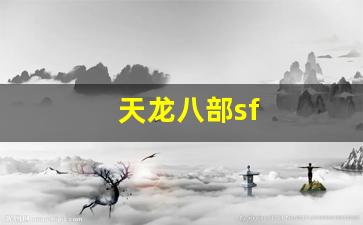 sf天龙八部：天龙八部sf(天龙八部sf怎么解压到官方登录器) (6)