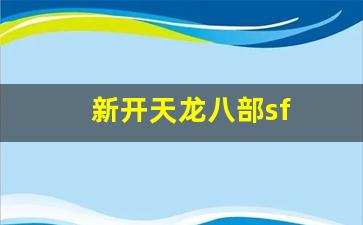 天龙八部官网首页：新开天龙八部sf(新开天龙八部sf发布) 