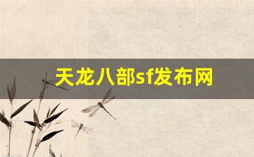 最新sf开区预告信息：天龙八部sf发布网(天龙八部sf发布网